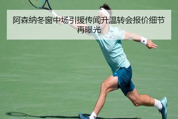 阿森纳冬窗中场引援传闻升温转会报价细节再曝光(milanosports)